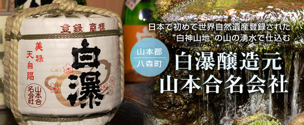 日本で初めて世界自然遺産登録された“白神山地”の山の湧水で仕込む 白瀑醸造元 山本合名会社